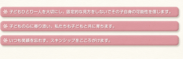 子どもひとり一人を大切にし、固定的な見方をしないでその子自身の可能性を信じます。