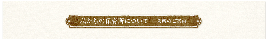 私たちの保育所について（入所のご案内）