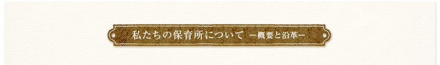 私たちの保育所について（概要と沿革）